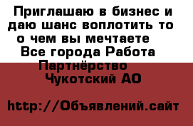 Приглашаю в бизнес и даю шанс воплотить то, о чем вы мечтаете!  - Все города Работа » Партнёрство   . Чукотский АО